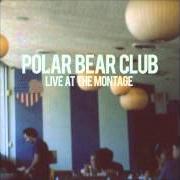 The lyrics LEFT AND LEAVING of POLAR BEAR CLUB is also present in the album Live at the montage (2012)