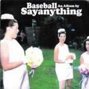 The lyrics WHERE THE HURT IS of SAY ANYTHING is also present in the album Baseball (2002)