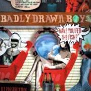 The lyrics HOW? of BADLY DRAWN BOY is also present in the album Have you fed the fish ? (2002)