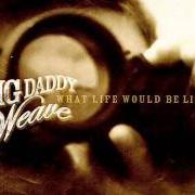 The lyrics RIGHT WITH YOU of BIG DADDY WEAVE is also present in the album What life would be like (2008)