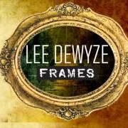 The lyrics FRAMES of LEE DEWYZE is also present in the album Frames (2013)