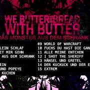The lyrics SEE YOU LÄTTA BROTENKOPF of WE BUTTER THE BREAD WITH BUTTER is also present in the album Das monster aus dem (2008)