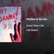 The lyrics ROMEO A GO-GO of EVERY TIME I DIE is also present in the album Hot damn! (2003)