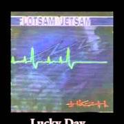 The lyrics LUCKY DAY of FLOTSAM & JETSAM is also present in the album High (1997)