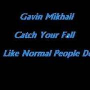 The lyrics CATCH YOUR FALL of GAVIN MIKHAIL is also present in the album Like normal people do (2006)