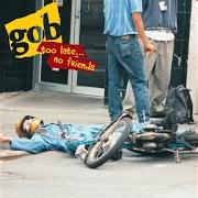 The lyrics I DON'T KNOW of GOB is also present in the album Too late...No friends (1995)