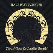 The lyrics TUNNEL VISION of HALF PAST FOREVER is also present in the album Take a chance on something beautiful (2007)