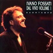The lyrics MIO FRATELLO CHE GUARDI IL MONDO of IVANO FOSSATI is also present in the album Dal vivo volume 1 (1993)