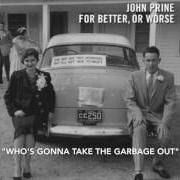 The lyrics WHO'S GONNA TAKE THE GARBAGE OUT of JOHN PRINE is also present in the album For better, or worse (2016)