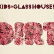 The lyrics MAYBE TOMORROW of KIDS IN GLASS HOUSES is also present in the album Dirt (2010)