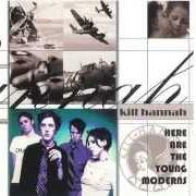 The lyrics KILL HANNAH of KILL HANNAH is also present in the album Here are the young moderns (1998)