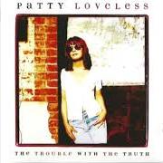 The lyrics THE TROUBLE WITH THE TRUTH of PATTY LOVELESS is also present in the album The trouble with the truth (1996)