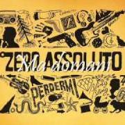 The lyrics L'UNICA of ZERO ASSOLUTO is also present in the album Perdermi (2011)