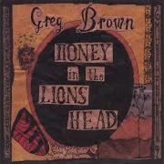 The lyrics DOWN IN THE VALLEY of GREG BROWN is also present in the album Honey in the lion's head (2004)