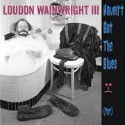 The lyrics HAVEN'T GOT THE BLUES (YET) of LOUDON WAINWRIGHT III is also present in the album Haven't got the blues (yet) (2014)