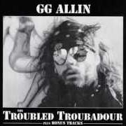 The lyrics LIQUOR SLICKED HIGHWAY (GREYHOUND BUSRIDING MAN) of GG ALLIN is also present in the album The troubled troubadour (1996)