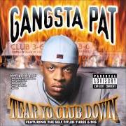 The lyrics TEAR YO CLUB DOWN (3 SIX DIS) of GANGSTA PAT is also present in the album Tear yo club down (1999)