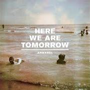 The lyrics WE CAME AS TODAY of ANNABEL is also present in the album Here we are tomorrow (2010)
