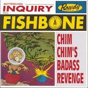 The lyrics INTERLUDE 2 of FISHBONE is also present in the album Chim chim's bad ass revenge (1996)