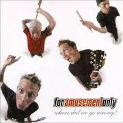 The lyrics START AGAIN of FOR AMUSEMENT ONLY is also present in the album Where did we go wrong? (2002)