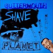 The lyrics SHAVE THE PLANET of GUTTERMOUTH is also present in the album Shave the planet (2006)